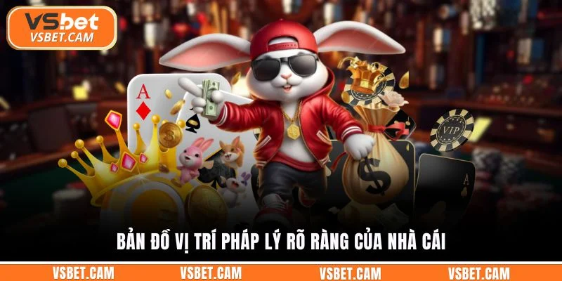 Bản đồ vị trí pháp lý rõ ràng của nhà cái