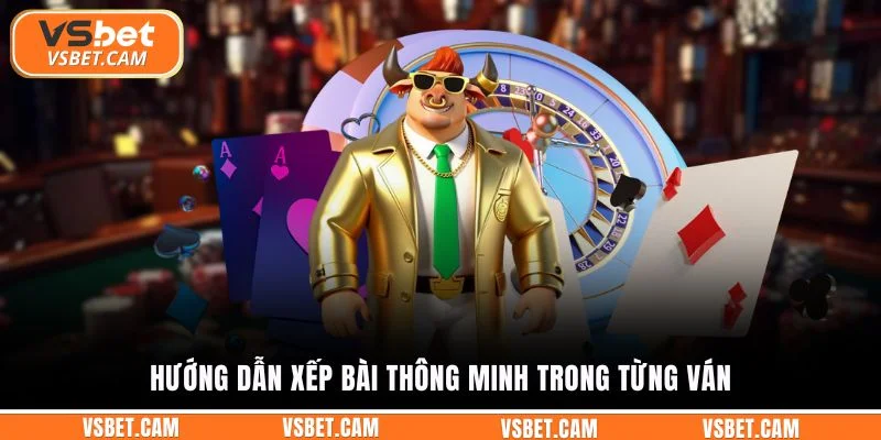 Hướng dẫn xếp bài thông minh trong từng ván