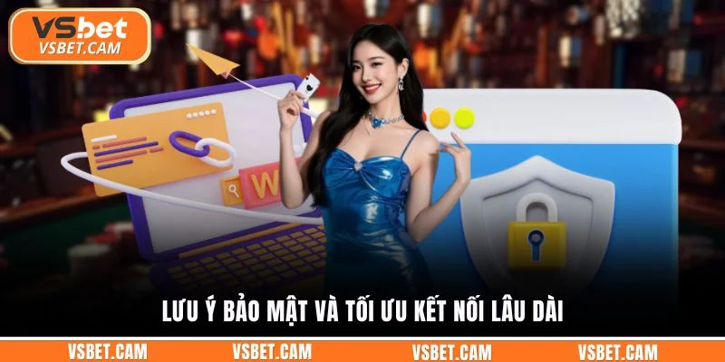 Lưu ý bảo mật và tối ưu kết nối lâu dài