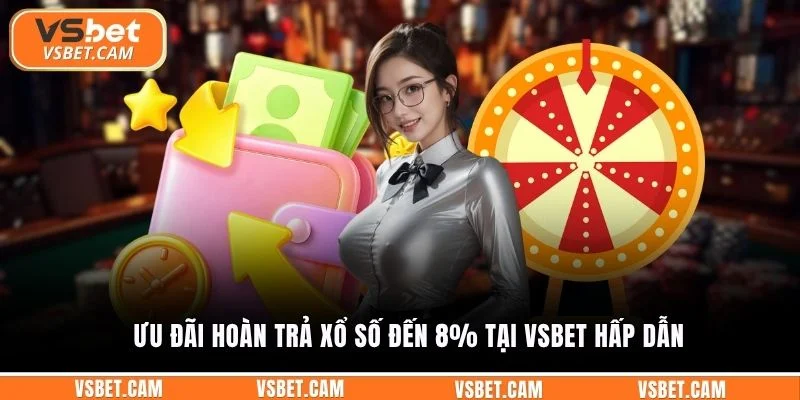 Ưu đãi hoàn trả xổ số đến 8% tại Vsbet hấp dẫn